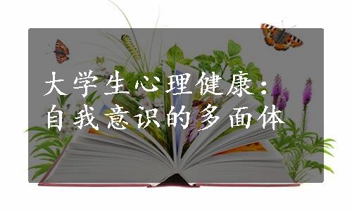 大学生心理健康：自我意识的多面体