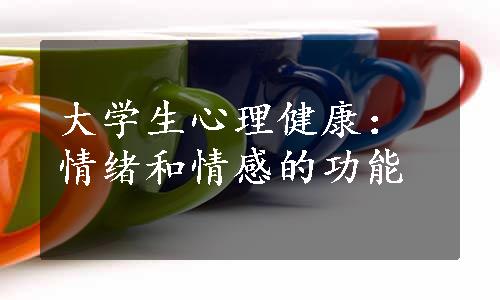 大学生心理健康：情绪和情感的功能