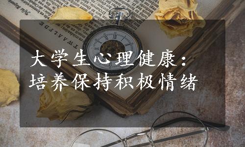 大学生心理健康：培养保持积极情绪