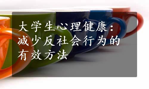 大学生心理健康：减少反社会行为的有效方法