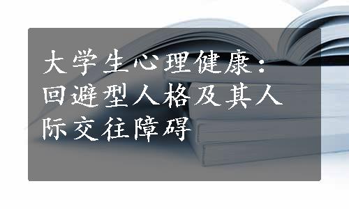 大学生心理健康：回避型人格及其人际交往障碍