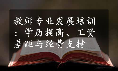 教师专业发展培训：学历提高、工资差距与经费支持