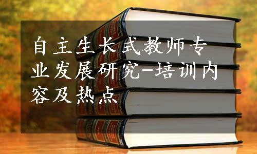 自主生长式教师专业发展研究-培训内容及热点