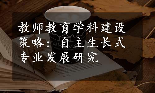 教师教育学科建设策略：自主生长式专业发展研究