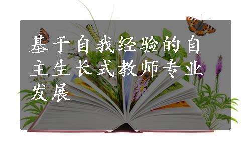 基于自我经验的自主生长式教师专业发展