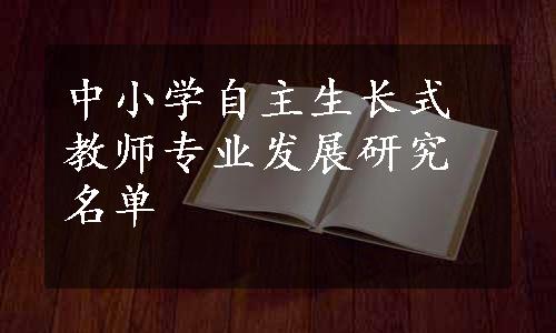 中小学自主生长式教师专业发展研究名单