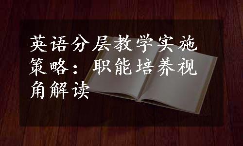 英语分层教学实施策略：职能培养视角解读