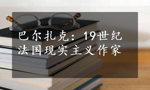 巴尔扎克：19世纪法国现实主义作家