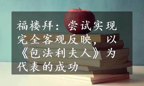 福楼拜：尝试实现完全客观反映，以《包法利夫人》为代表的成功