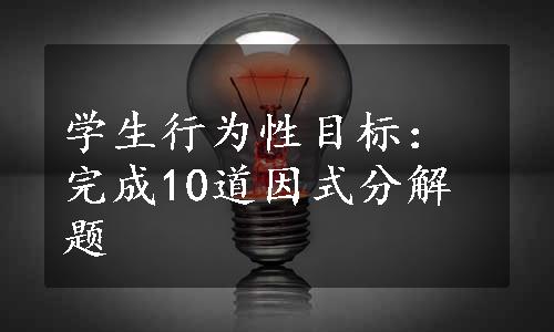 学生行为性目标：完成10道因式分解题