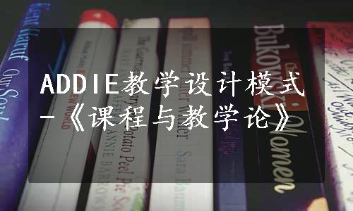 ADDIE教学设计模式-《课程与教学论》