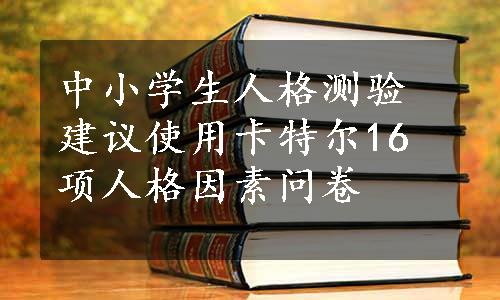 中小学生人格测验建议使用卡特尔16项人格因素问卷