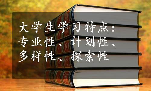 大学生学习特点：专业性、计划性、多样性、探索性