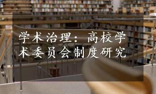 学术治理：高校学术委员会制度研究