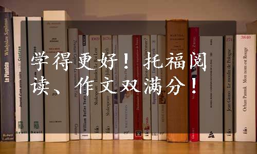 学得更好！托福阅读、作文双满分！