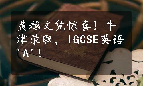 黄越文凭惊喜！牛津录取，IGCSE英语'A'！