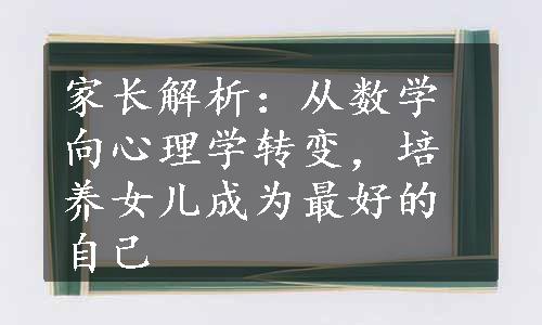 家长解析：从数学向心理学转变，培养女儿成为最好的自己