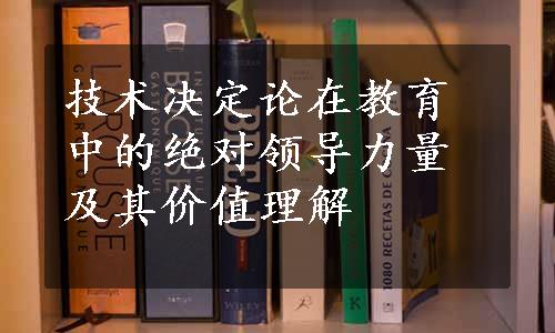 技术决定论在教育中的绝对领导力量及其价值理解