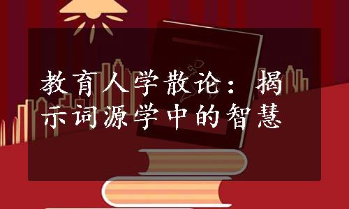 教育人学散论：揭示词源学中的智慧