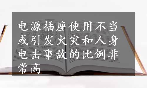 电源插座使用不当或引发火灾和人身电击事故的比例非常高