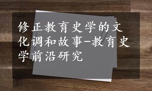 修正教育史学的文化调和故事-教育史学前沿研究