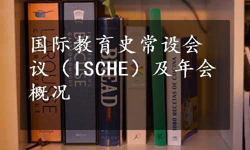 国际教育史常设会议（ISCHE）及年会概况