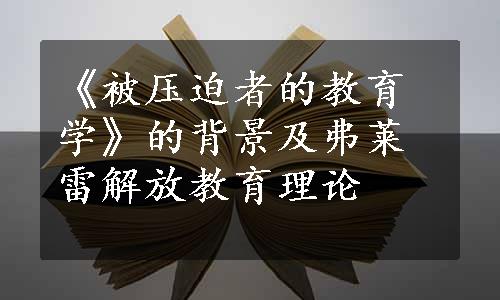 《被压迫者的教育学》的背景及弗莱雷解放教育理论