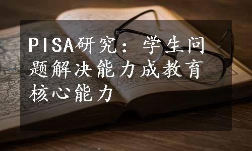 PISA研究：学生问题解决能力成教育核心能力