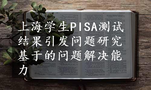 上海学生PISA测试结果引发问题研究基于的问题解决能力