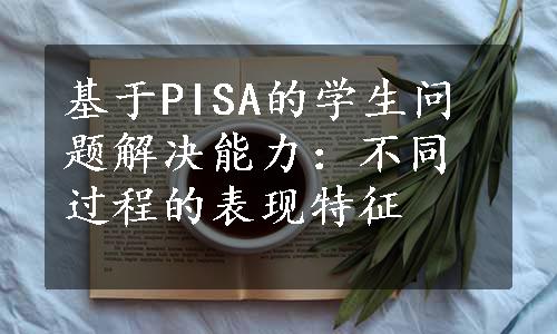 基于PISA的学生问题解决能力：不同过程的表现特征