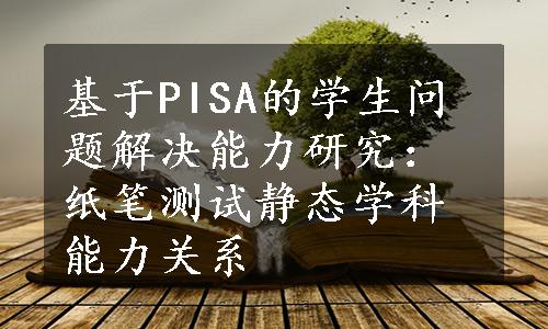 基于PISA的学生问题解决能力研究：纸笔测试静态学科能力关系