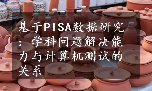 基于PISA数据研究：学科问题解决能力与计算机测试的关系