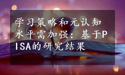 学习策略和元认知水平需加强：基于PISA的研究结果