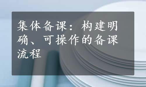 集体备课：构建明确、可操作的备课流程