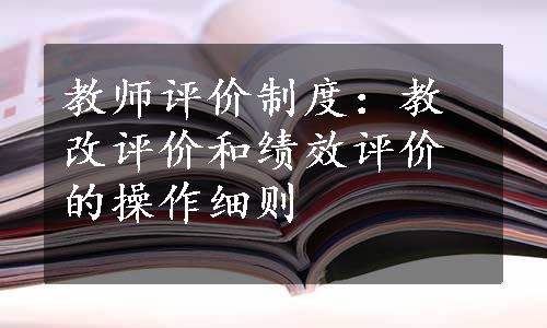 教师评价制度：教改评价和绩效评价的操作细则