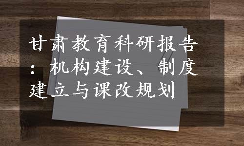 甘肃教育科研报告：机构建设、制度建立与课改规划