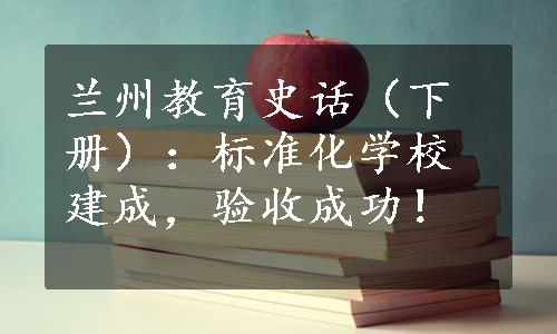 兰州教育史话（下册）：标准化学校建成，验收成功！