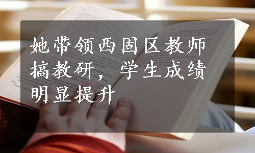 她带领西固区教师搞教研，学生成绩明显提升