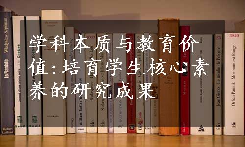 学科本质与教育价值:培育学生核心素养的研究成果