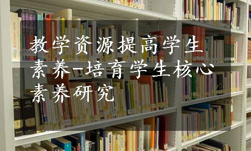 教学资源提高学生素养-培育学生核心素养研究