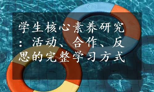 学生核心素养研究：活动、合作、反思的完整学习方式