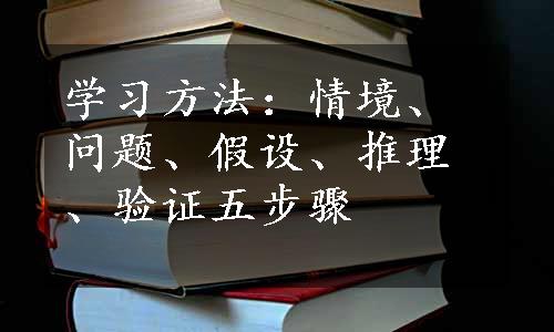 学习方法：情境、问题、假设、推理、验证五步骤