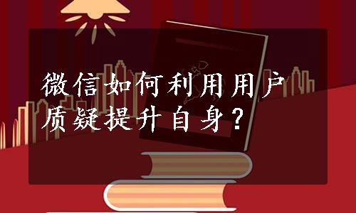 微信如何利用用户质疑提升自身？