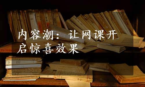 内容潮：让网课开启惊喜效果