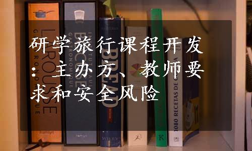 研学旅行课程开发：主办方、教师要求和安全风险