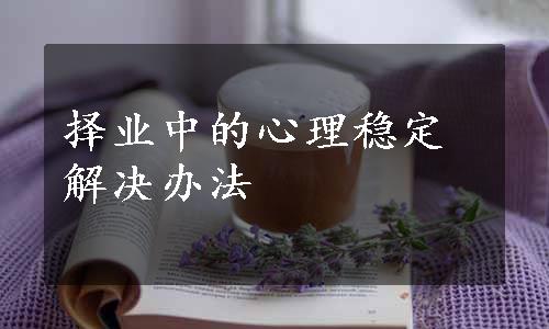 择业中的心理稳定解决办法