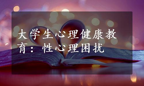 大学生心理健康教育：性心理困扰