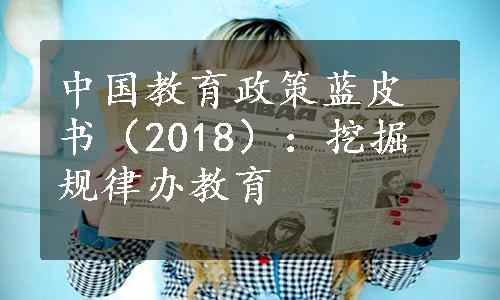 中国教育政策蓝皮书（2018）：挖掘规律办教育