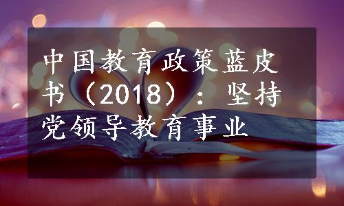 中国教育政策蓝皮书（2018）：坚持党领导教育事业