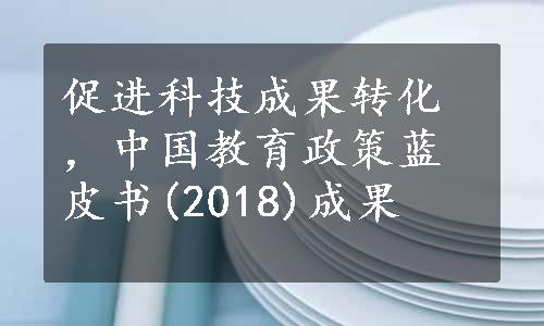 促进科技成果转化，中国教育政策蓝皮书(2018)成果